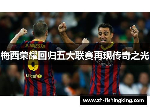 梅西荣耀回归五大联赛再现传奇之光 梅西荣耀回归五大联赛再现传奇之光
