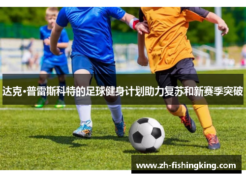 达克·普雷斯科特的足球健身计划助力复苏和新赛季突破