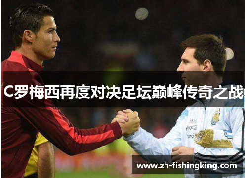 C罗梅西再度对决足坛巅峰传奇之战 C罗梅西再度对决足坛巅峰传奇之战